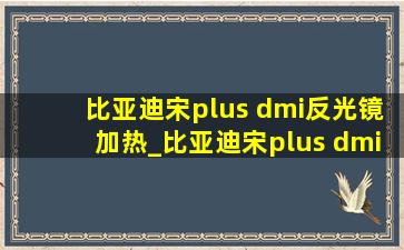 比亚迪宋plus dmi反光镜加热_比亚迪宋plus dmi反光镜加热怎么开